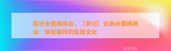 临沧永德鸣凤山，【游记】云南永德鸣凤山：体验特别的佤族文化