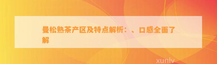 曼松熟茶产区及特点解析：、口感全面了解