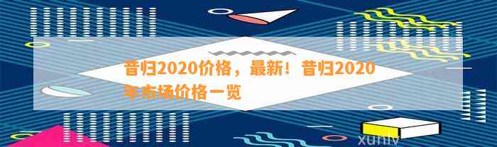 昔归2020价格，最新！昔归2020年市场价格一览