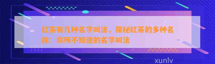 红茶有几种名字叫法，探秘红茶的多种名称：你所不知道的名字叫法