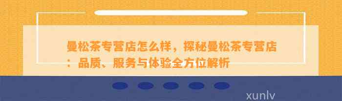 曼松茶专营店怎么样，探秘曼松茶专营店：品质、服务与体验全方位解析