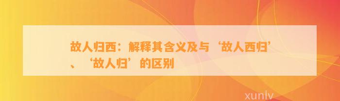 故人归西：解释其含义及与‘故人西归’、‘故人归’的区别