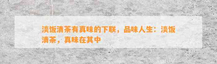 淡饭清茶有真味的下联，品味人生：淡饭清茶，真味在其中