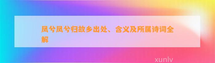 凤兮凤兮归故乡出处、含义及所属诗词全解