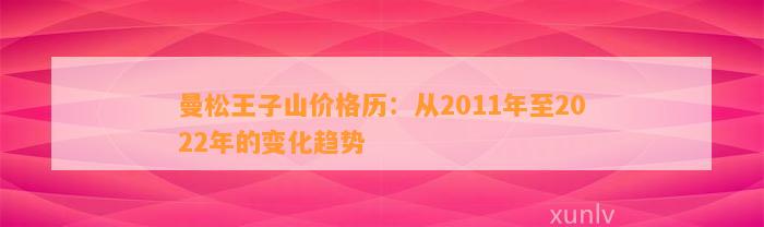 曼松王子山价格历：从2011年至2022年的变化趋势