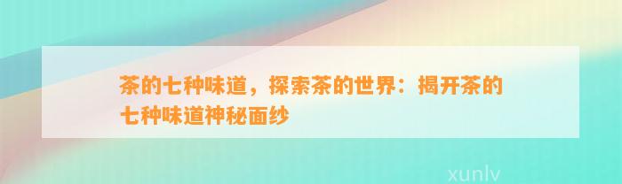 茶的七种味道，探索茶的世界：揭开茶的七种味道神秘面纱