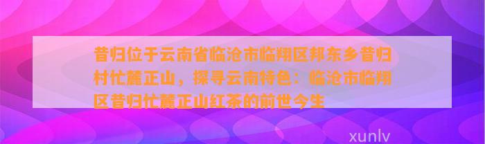 昔归位于云南省临沧市临翔区邦东乡昔归村忙麓正山，探寻云南特色：临沧市临翔区昔归忙麓正山红茶的前世今生