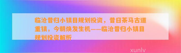 临沧昔归小镇目规划投资，昔日茶马古道重镇，今朝焕发生机——临沧昔归小镇目规划投资解析