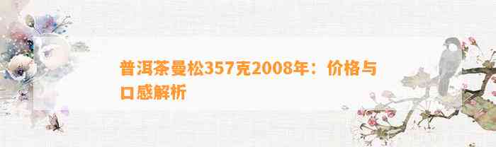 普洱茶曼松357克2008年：价格与口感解析