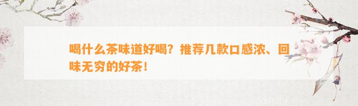 喝什么茶味道好喝？推荐几款口感浓、回味无穷的好茶！