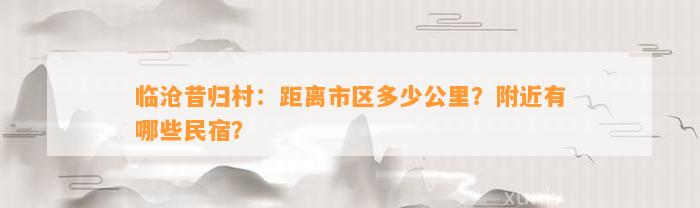 临沧昔归村：距离市区多少公里？附近有哪些民宿？