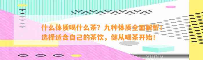 什么体质喝什么茶？九种体质全面解析！选择适合自己的茶饮，健从喝茶开始！