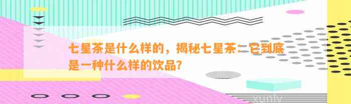 七星茶是什么样的，揭秘七星茶：它到底是一种什么样的饮品？