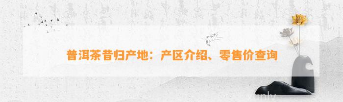 普洱茶昔归产地：产区介绍、零售价查询