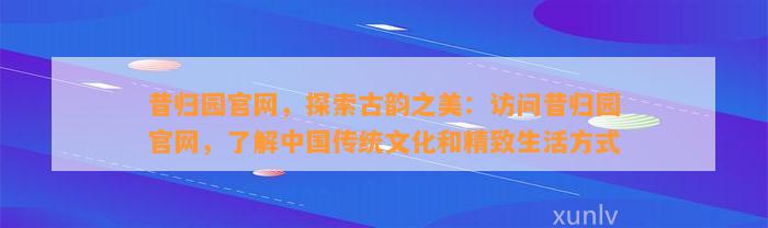 昔归园官网，探索古韵之美：访问昔归园官网，熟悉中国传统文化和精致生活方法