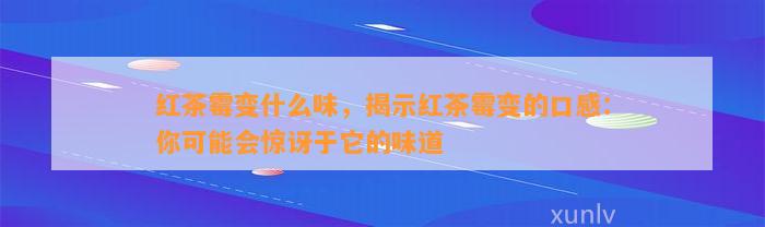 红茶霉变什么味，揭示红茶霉变的口感：你也许会惊讶于它的味道