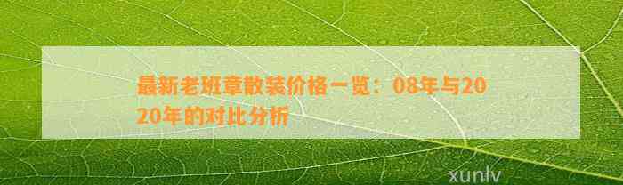 最新老班章散装价格一览：08年与2020年的对比分析