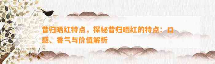 昔归晒红特点，探秘昔归晒红的特点：口感、香气与价值解析