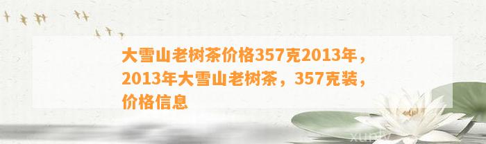 大雪山老树茶价格357克2013年，2013年大雪山老树茶，357克装，价格信息