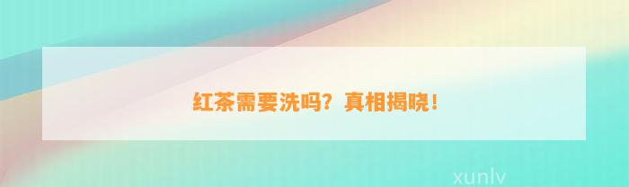 红茶需要洗吗？真相揭晓！