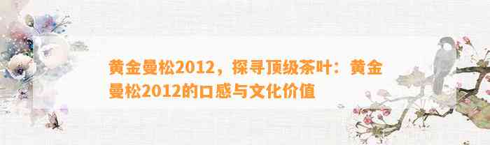 黄金曼松2012，探寻顶级茶叶：黄金曼松2012的口感与文化价值