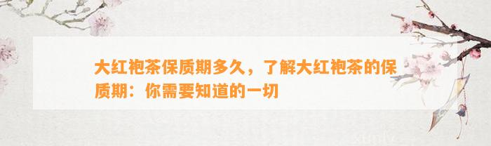 大红袍茶保质期多久，熟悉大红袍茶的保质期：你需要知道的一切