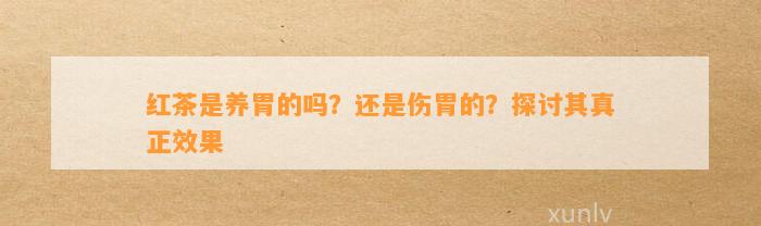 红茶是养胃的吗？还是伤胃的？探讨其真正效果