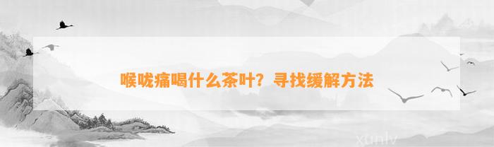 喉咙痛喝什么茶叶？寻找缓解方法