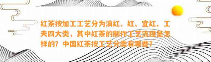 红茶按加工工艺分为滇红、红、宜红、工夫四大类，其中红茶的制作工艺流程是怎样的？中国红茶按工艺分类有哪些？