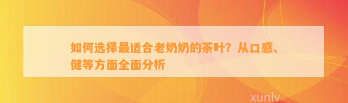 怎样选择最适合老奶奶的茶叶？从口感、健等方面全面分析