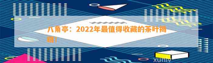 八角亭：2022年最值得收藏的茶叶揭晓！