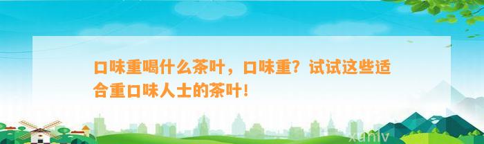 口味重喝什么茶叶，口味重？试试这些适合重口味人士的茶叶！