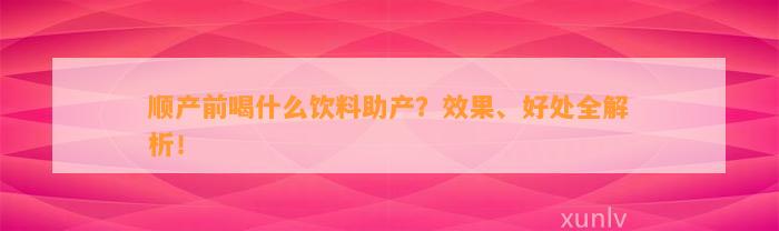 顺产前喝什么饮料助产？效果、好处全解析！