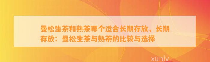 曼松生茶和熟茶哪个适合长期存放，长期存放：曼松生茶与熟茶的比较与选择