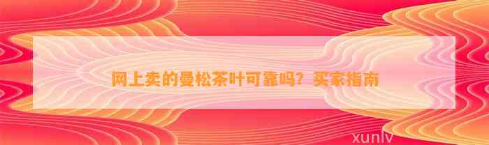 网上卖的曼松茶叶可靠吗？买家指南