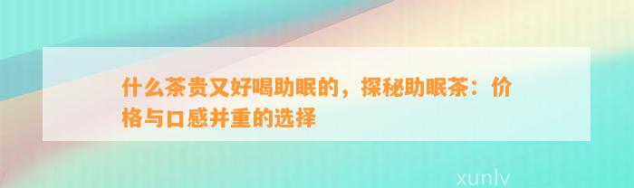 什么茶贵又好喝助眠的，探秘助眠茶：价格与口感并重的选择