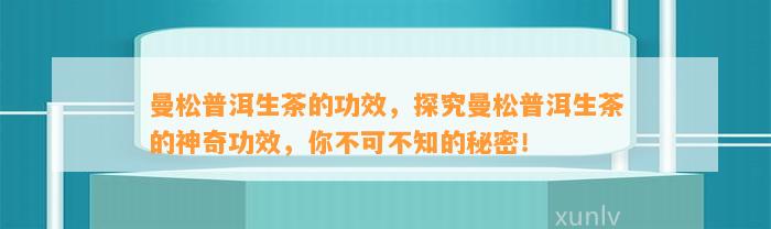 曼松普洱生茶的功效，探究曼松普洱生茶的神奇功效，你不可不知的秘密！