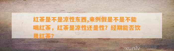 红茶是不是凉性东西,来例假是不是不能喝红茶，红茶是凉性还是性？经期能否饮用红茶？