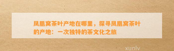 凤凰窝茶叶产地在哪里，探寻凤凰窝茶叶的产地：一次特别的茶文化之旅