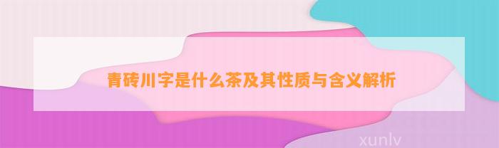 青砖川字是什么茶及其性质与含义解析