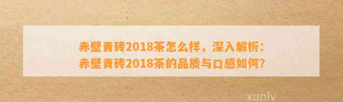 赤壁青砖2018茶怎么样，深入解析：赤壁青砖2018茶的品质与口感怎样？