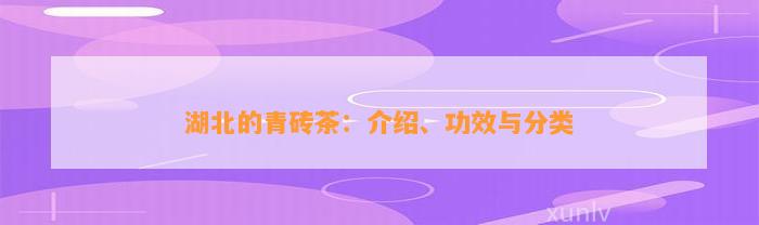 湖北的青砖茶：介绍、功效与分类