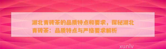 湖北青砖茶的品质特点和要求，探秘湖北青砖茶：品质特点与严格要求解析