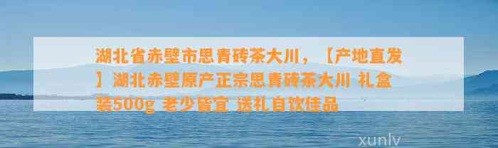 湖北省赤壁市思青砖茶大川，【产地直发】湖北赤壁原产正宗思青砖茶大川 礼盒装500g 老少皆宜 送礼自饮佳品