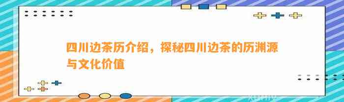 四川边茶历介绍，探秘四川边茶的历渊源与文化价值