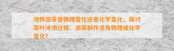 泡杯浓茶是物理变化还是化学变化，探讨茶叶冲泡过程：浓茶制作涉及物理或化学变化？