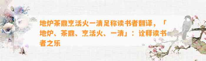 地炉茶鼎烹活火一清足称读书者翻译，「地炉、茶鼎、烹活火、一清」：诠释读书者之乐