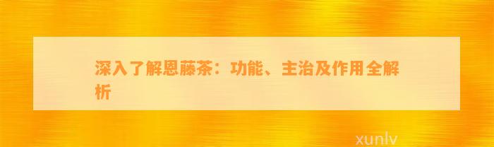 深入熟悉恩藤茶：功能、主治及作用全解析