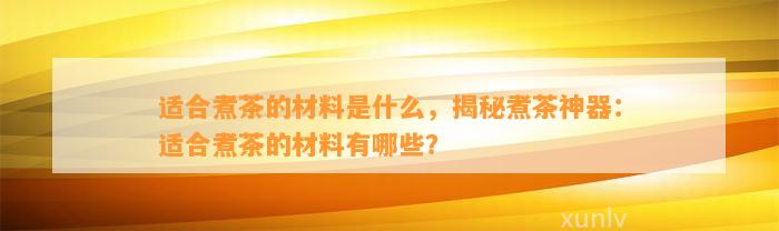 适合煮茶的材料是什么，揭秘煮茶神器：适合煮茶的材料有哪些？