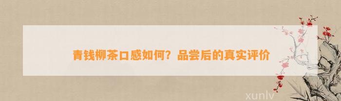 青钱柳茶口感怎样？品尝后的真实评价